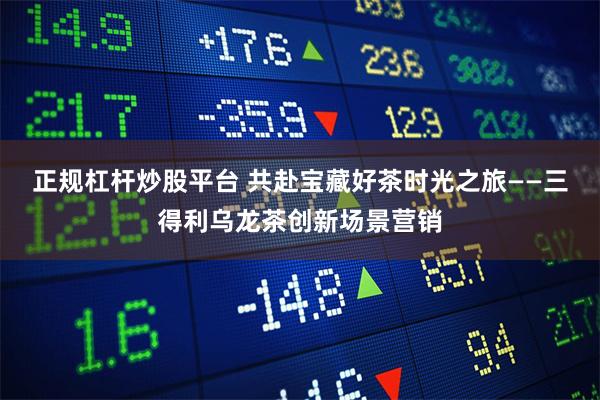 正规杠杆炒股平台 共赴宝藏好茶时光之旅——三得利乌龙茶创新场景营销