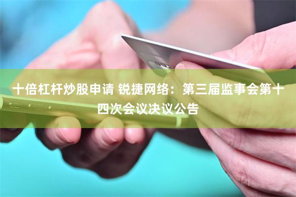 十倍杠杆炒股申请 锐捷网络：第三届监事会第十四次会议决议公告