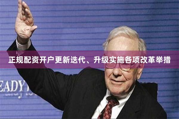正规配资开户更新迭代、升级实施各项改革举措