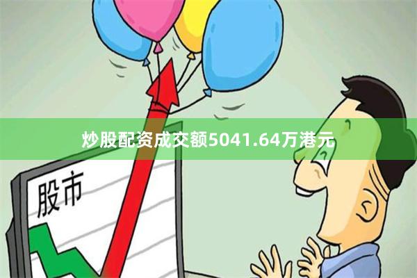 炒股配资成交额5041.64万港元