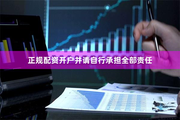 正规配资开户并请自行承担全部责任