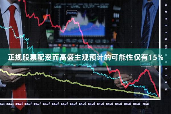 正规股票配资而高盛主观预计的可能性仅有15%