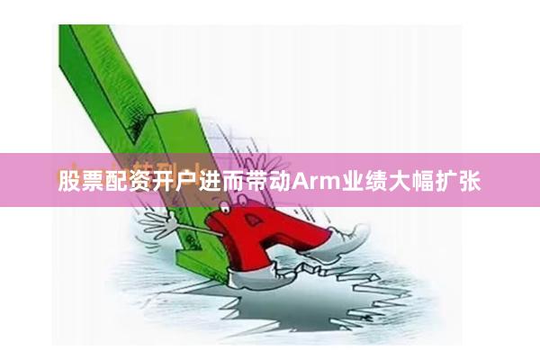 股票配资开户进而带动Arm业绩大幅扩张