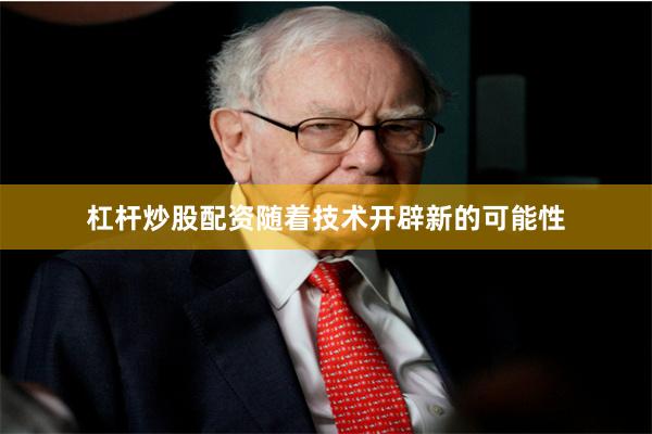 杠杆炒股配资随着技术开辟新的可能性
