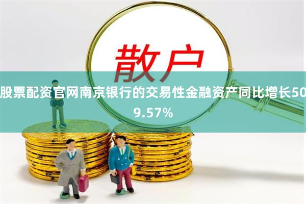 股票配资官网南京银行的交易性金融资产同比增长509.57%