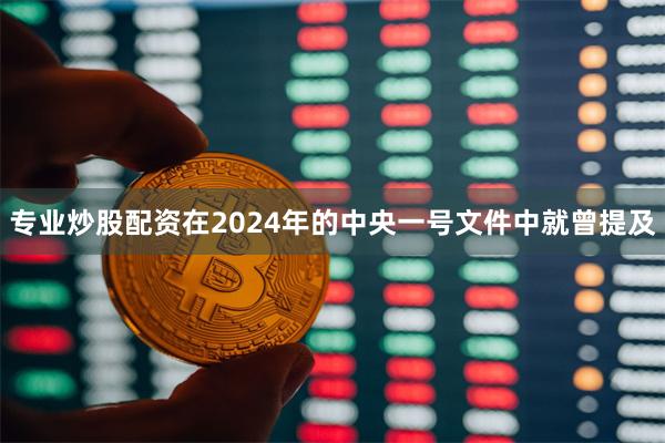 专业炒股配资在2024年的中央一号文件中就曾提及
