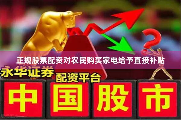正规股票配资对农民购买家电给予直接补贴