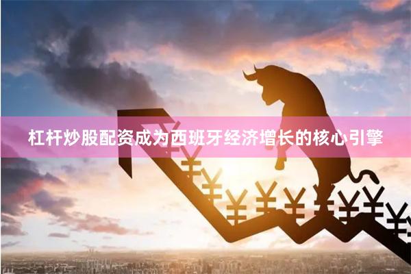 杠杆炒股配资成为西班牙经济增长的核心引擎