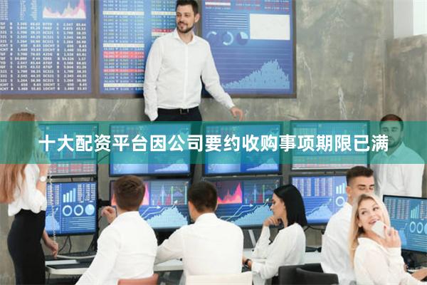 十大配资平台因公司要约收购事项期限已满