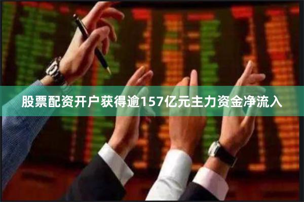 股票配资开户获得逾157亿元主力资金净流入