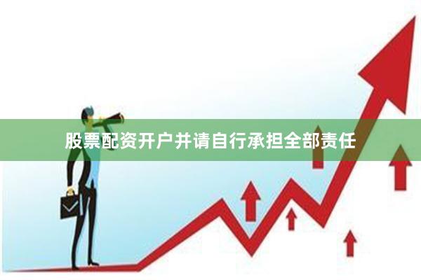 股票配资开户并请自行承担全部责任